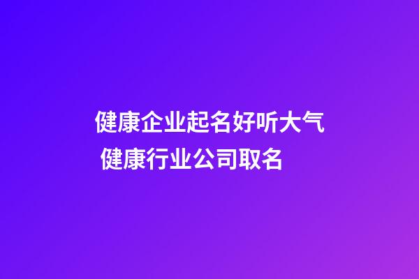 健康企业起名好听大气 健康行业公司取名-第1张-公司起名-玄机派